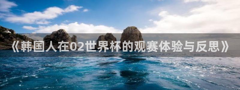 联赛杯直播：《韩国人在02世界杯的观赛体验与反思》