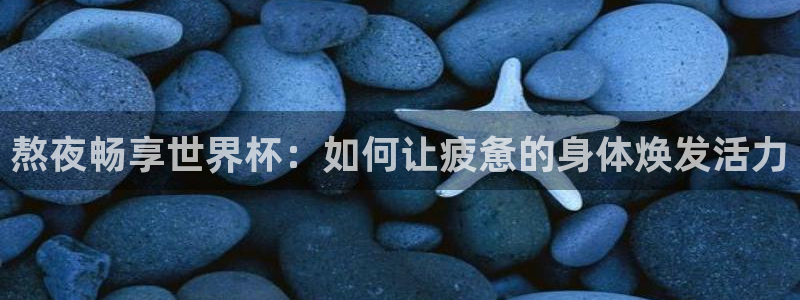 2026世预赛赛程：熬夜畅享世界杯：如何让疲惫的身体焕发活力
