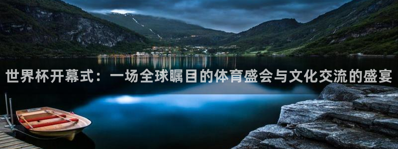 世界杯直播免费观看：世界杯开幕式：一场全球瞩目的体育盛会与文化交流的盛宴