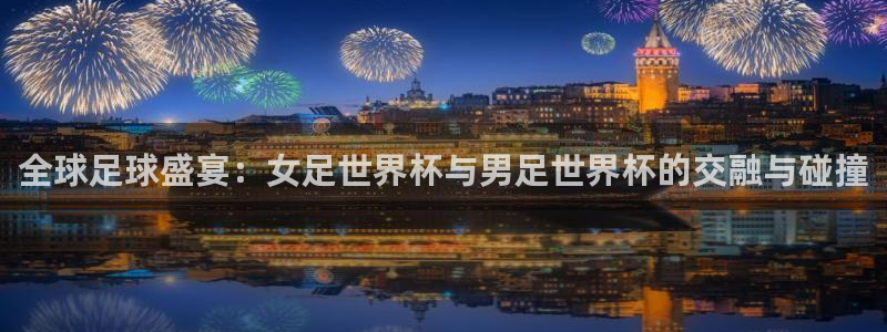 足球比分直播世界杯：全球足球盛宴：女足世界杯与男足世界杯的交融与碰撞