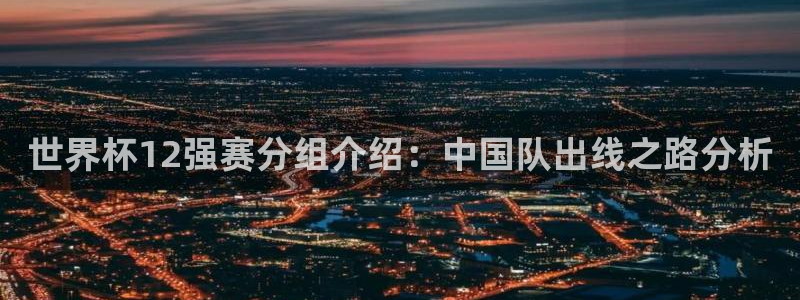世界杯足球比赛：世界杯12强赛分组介绍：中国队出线之路分析