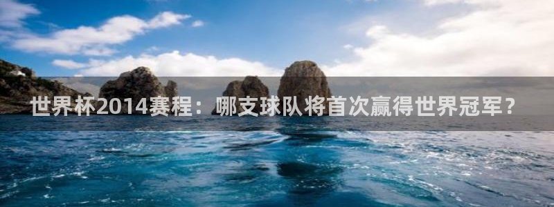 世界杯决赛直播：世界杯2014赛程：哪支球队将首次赢得世界冠军？